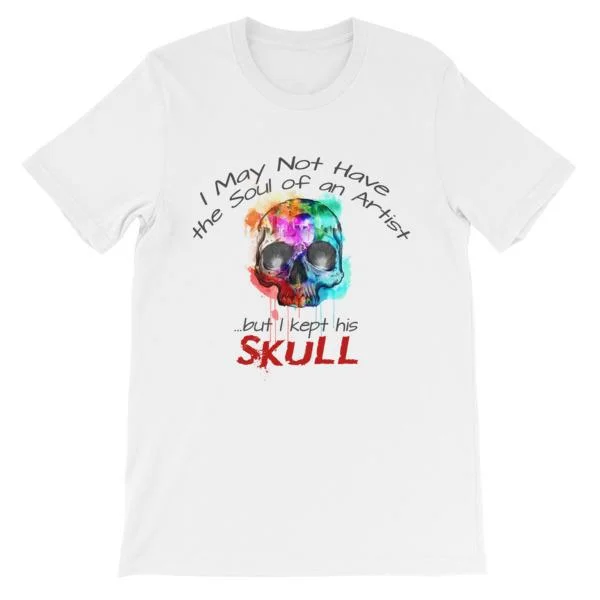 I May Not Have the Soul of An Artist But I Kept His Skull T-Shirt