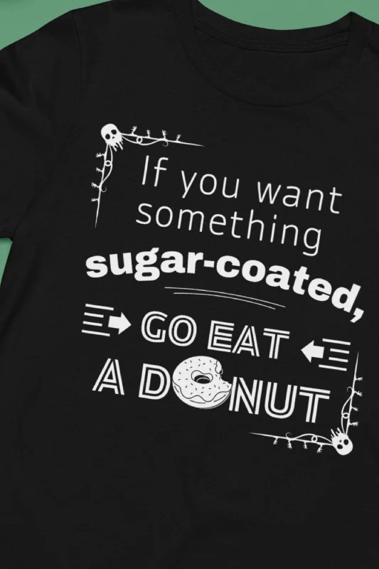 If you want something sugar-coated, go eat a donut | Sarcastic T-Shirt | Cool Graphic | Gift Idea | Adult Humor | Unisex - Men & Women Tee | Funny T-Shirt