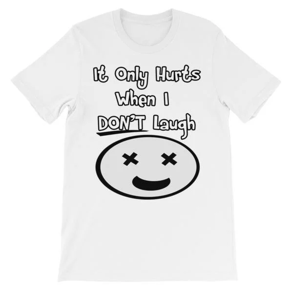 It Only Hurts When I Don’t Laugh T-shirt